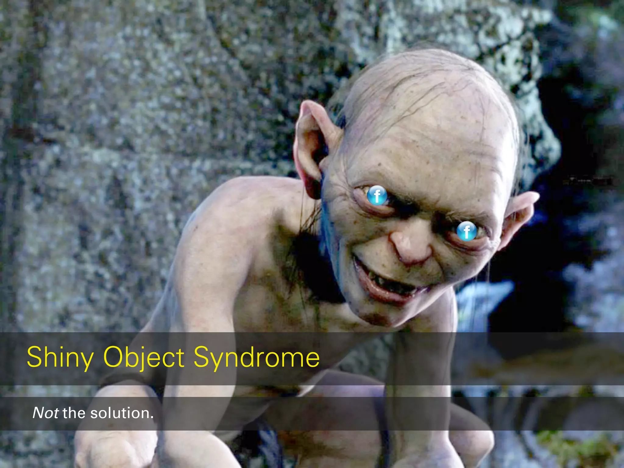 Shiny Object Syndrome
Not the solution.
 