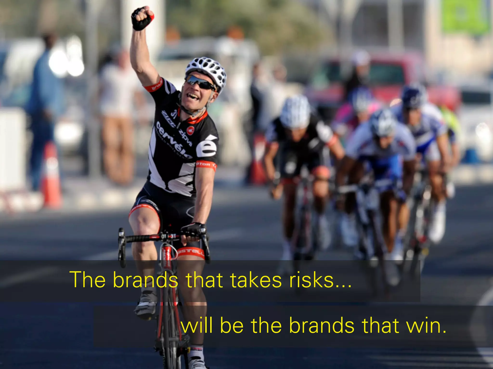 The brands that takes risks...

           will be the brands that win.
 