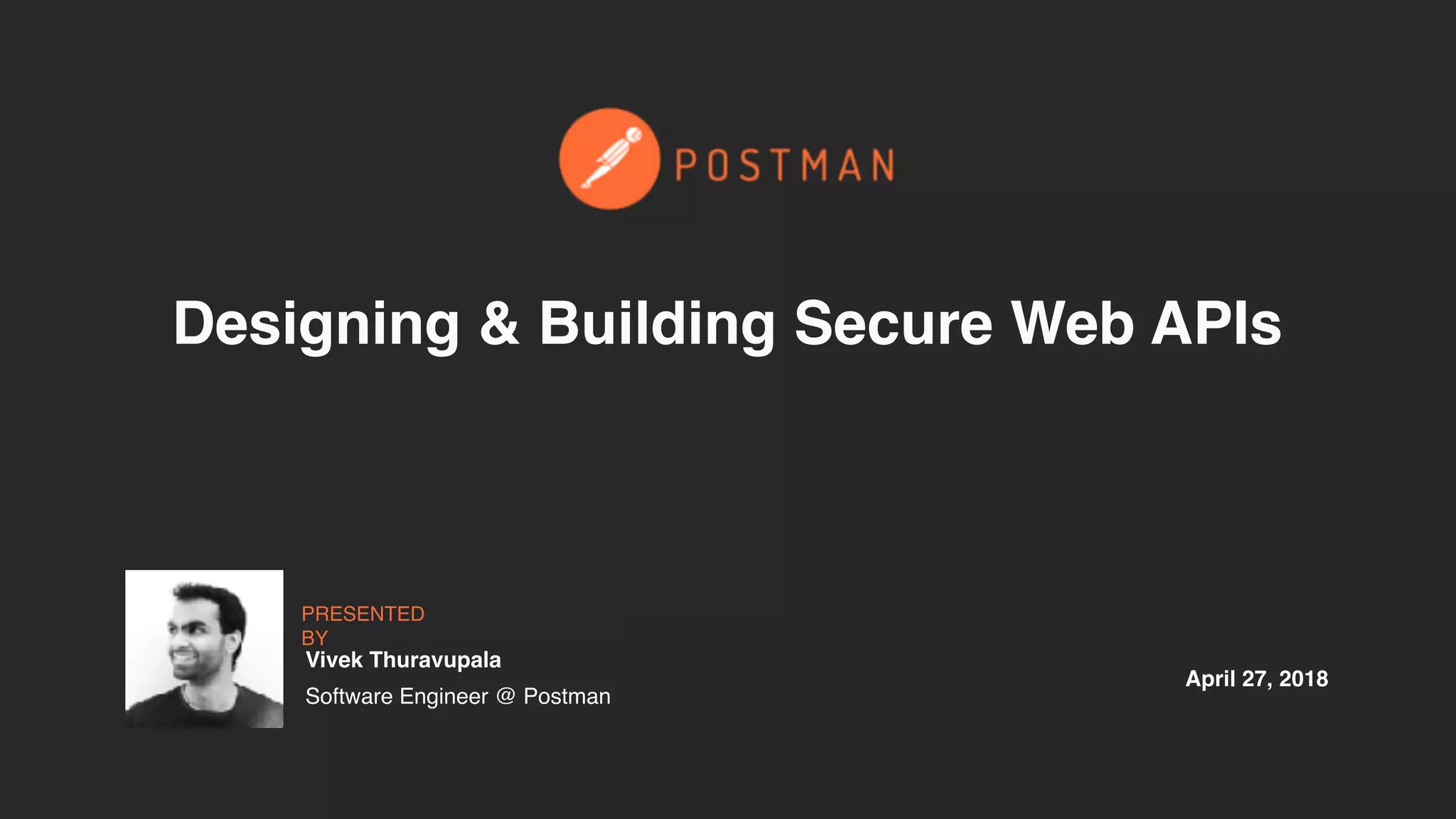 April 27, 2018
PRESENTED
BY
Designing & Building Secure Web APIs
Vivek Thuravupala
Software Engineer @ Postman
 