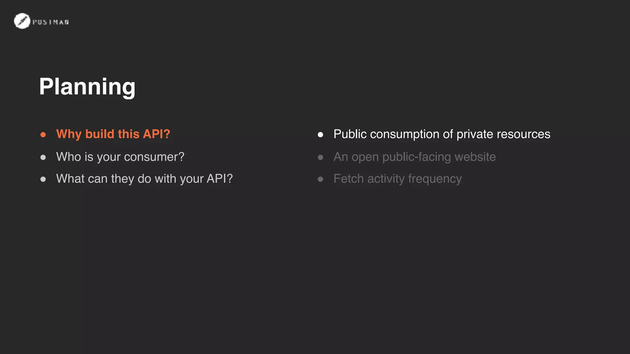 ! Why build this API?
! Who is your consumer?
! What can they do with your API?
! Public consumption of private resources
! An open public-facing website
! Fetch activity frequency
Planning
 