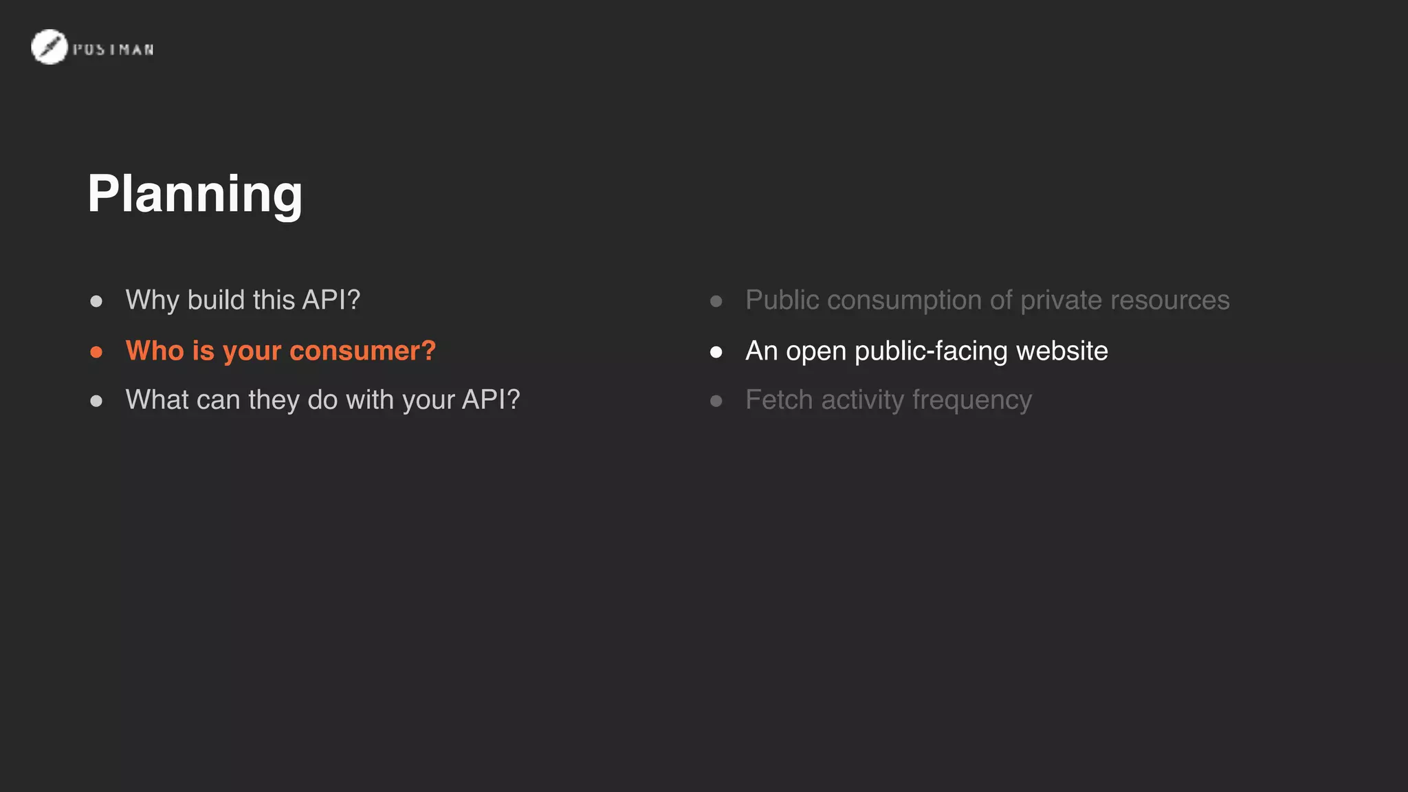 ! Why build this API?
! Who is your consumer?
! What can they do with your API?
! Public consumption of private resources
! An open public-facing website
! Fetch activity frequency
Planning
 