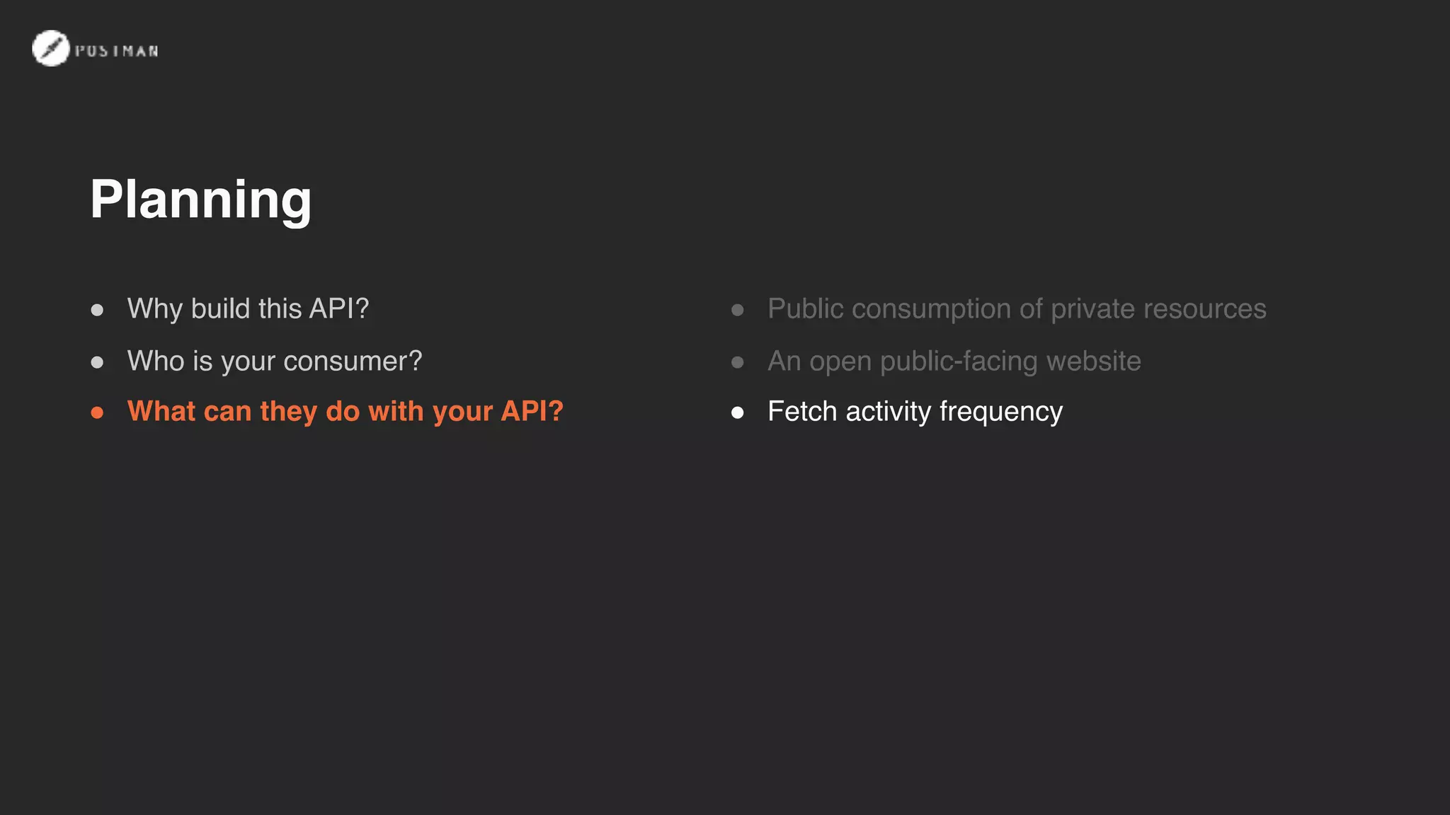 ! Public consumption of private resources
! An open public-facing website
! Fetch activity frequency
! Why build this API?
! Who is your consumer?
! What can they do with your API?
Planning
 