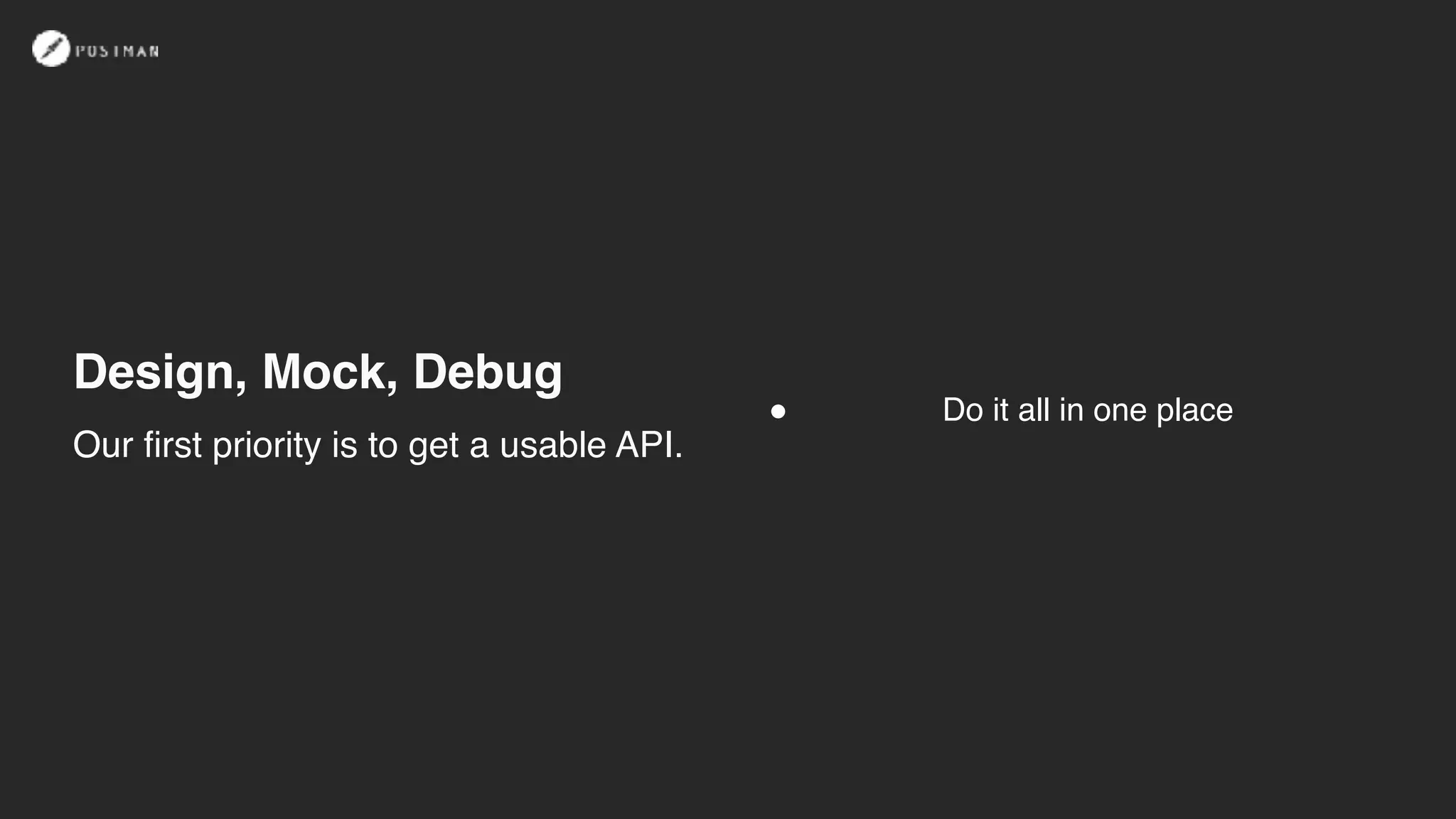 Design, Mock, Debug
! Do it all in one place
Our first priority is to get a usable API.
 