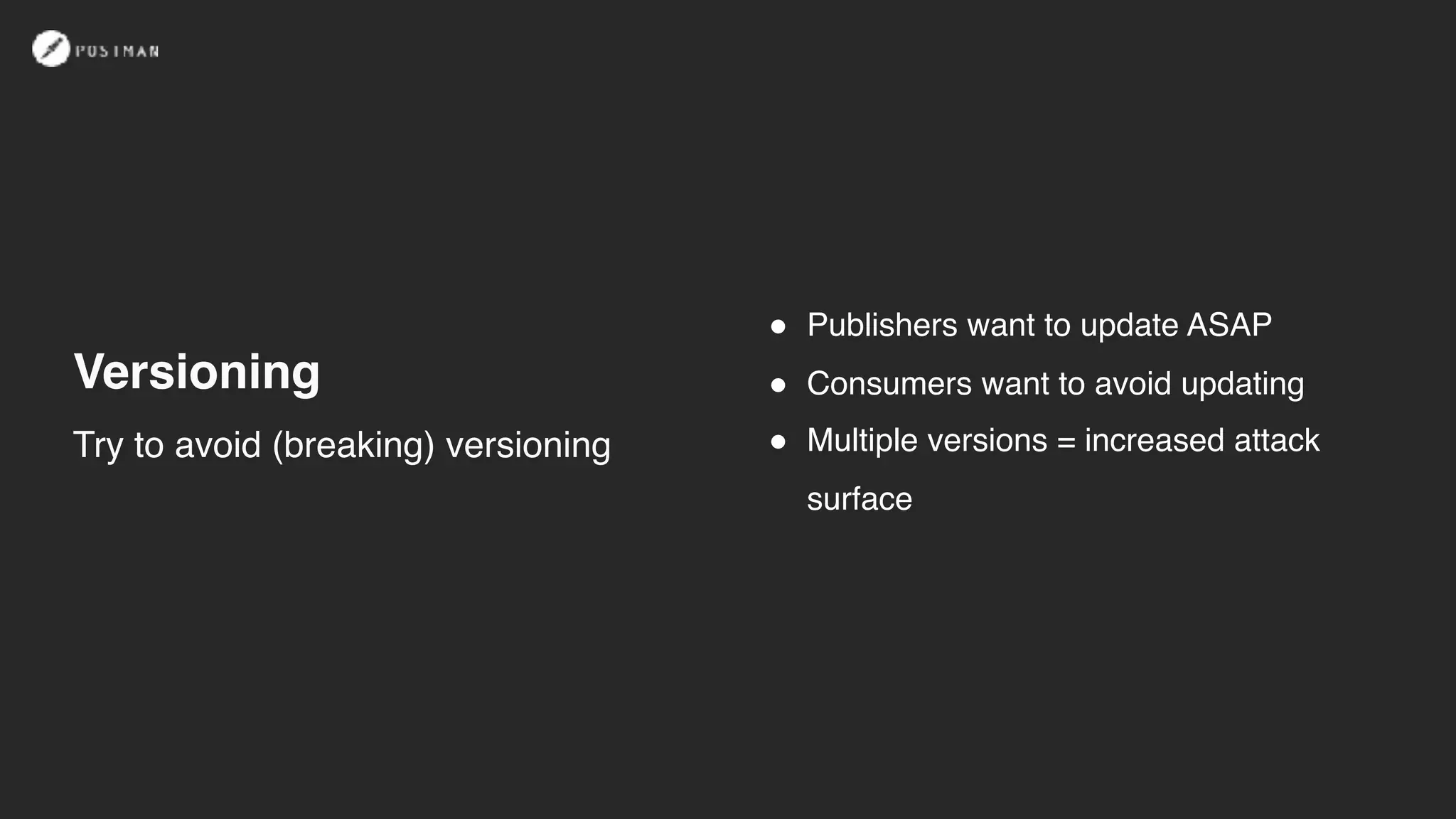 Versioning
! Publishers want to update ASAP
! Consumers want to avoid updating
! Multiple versions = increased attack
surface
Try to avoid (breaking) versioning
 
