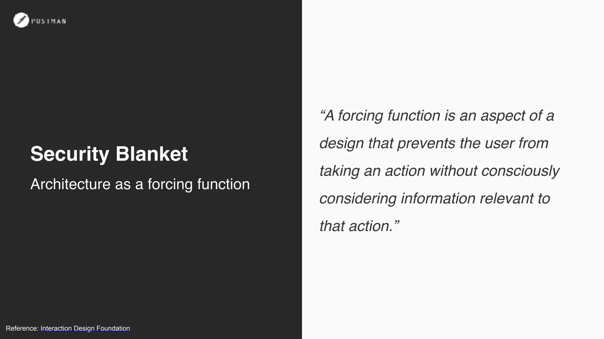 “A forcing function is an aspect of a
design that prevents the user from
taking an action without consciously
considering information relevant to
that action.”
Security Blanket
Reference: Interaction Design Foundation
Architecture as a forcing function
 