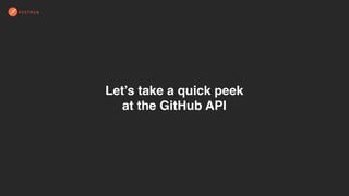 Let’s take a quick peek
at the GitHub API
 