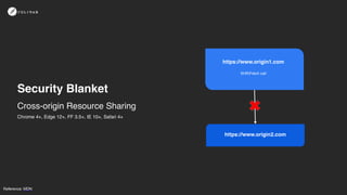 Security Blanket
Reference: MDN
Cross-origin Resource Sharing
https://www.origin2.com
https://www.origin1.com
XHR/Fetch call
Chrome 4+, Edge 12+, FF 3.5+, IE 10+, Safari 4+
 