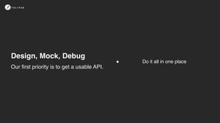 Design, Mock, Debug
! Do it all in one place
Our first priority is to get a usable API.
 