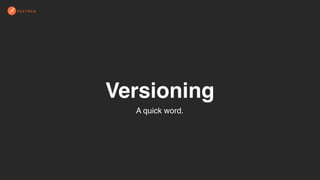 Versioning
A quick word.
 