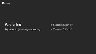 Versioning ! Facebook Graph API
! Versions: ¯_(ツ)_/¯Try to avoid (breaking) versioning
 
