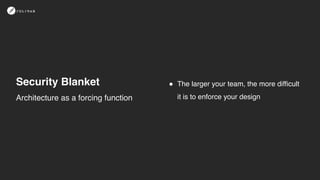 Security Blanket
Architecture as a forcing function
! The larger your team, the more difficult
it is to enforce your design
 