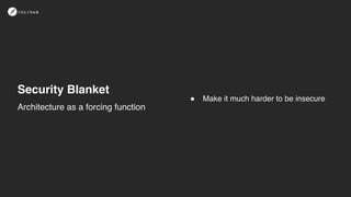 Security Blanket
! Make it much harder to be insecure
Architecture as a forcing function
 