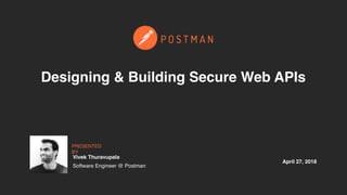 April 27, 2018
PRESENTED
BY
Designing & Building Secure Web APIs
Vivek Thuravupala
Software Engineer @ Postman
 