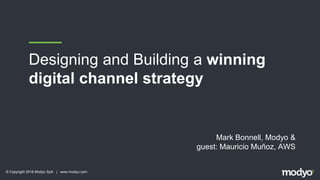 © Copyright 2018 Modyo SpA | www.modyo.com
Designing and Building a winning
digital channel strategy
Mark Bonnell, Modyo &
guest: Mauricio Muñoz, AWS
 