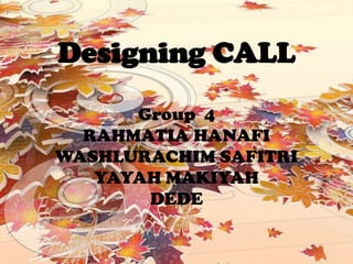 Designing CALL Group  4 RAHMATIA HANAFI WASHLURACHIM SAFITRI YAYAH MAKIYAH DEDE 