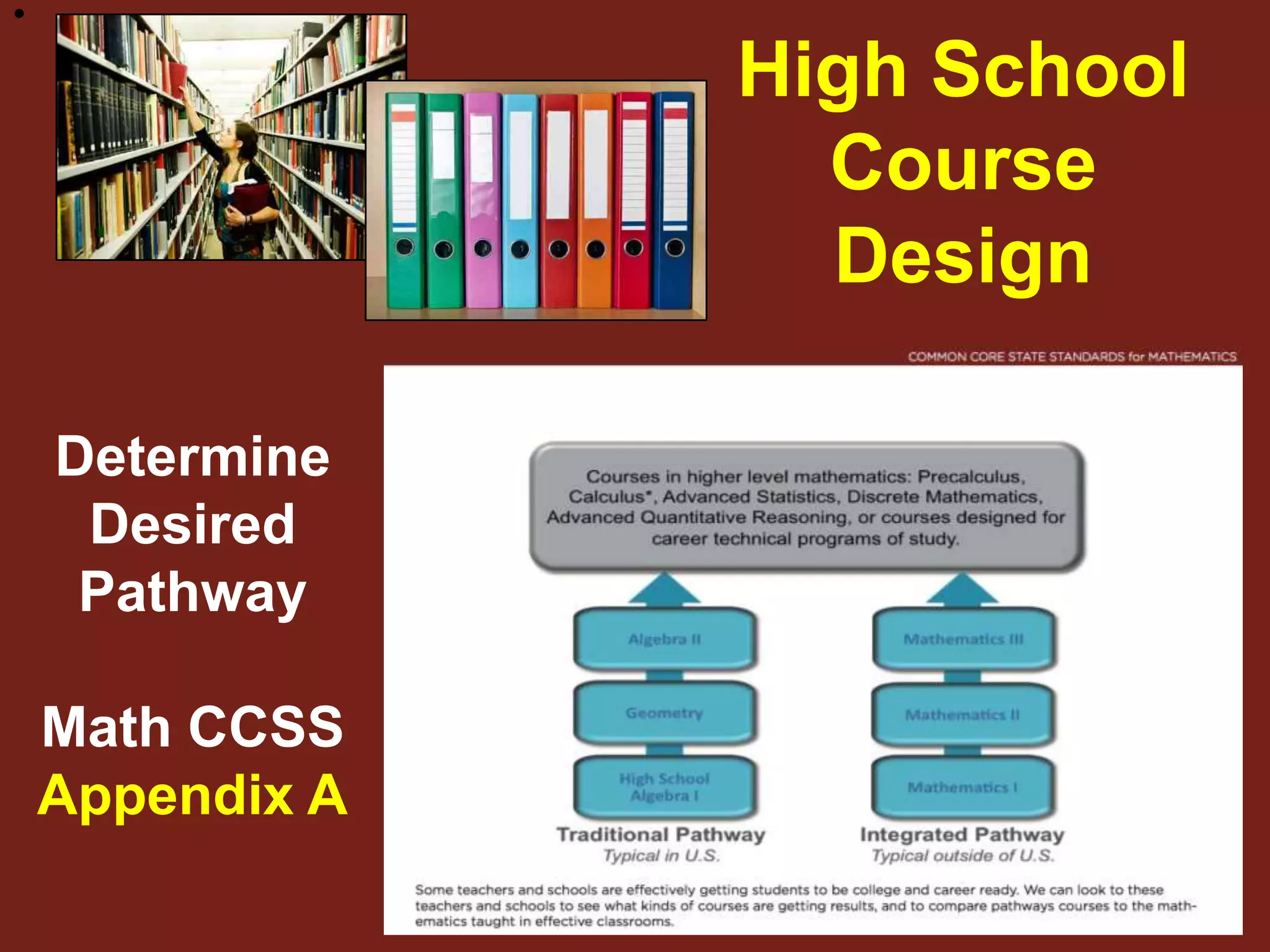 

                 High School
                   Course
                   Design

    Determine
     Desired
     Pathway

    Math CCSS
    Appendix A
 