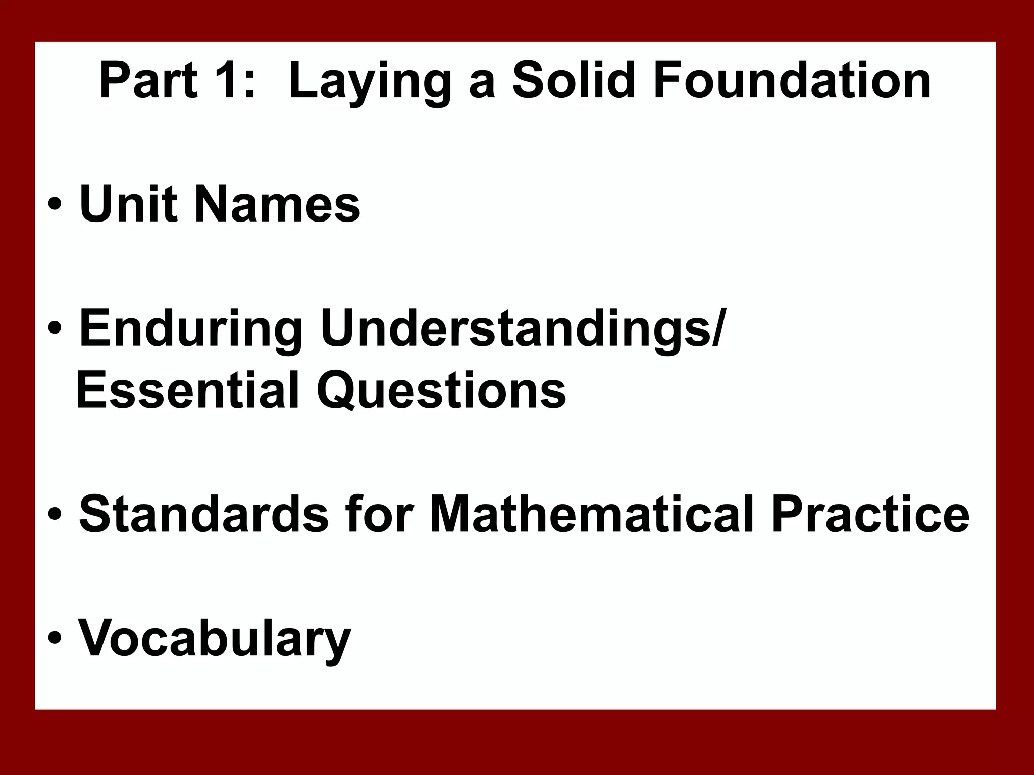 Part 1: Laying a Solid Foundation

• Unit Names

• Enduring Understandings/
  Essential Questions

• Standards for Mathematical Practice

• Vocabulary
 