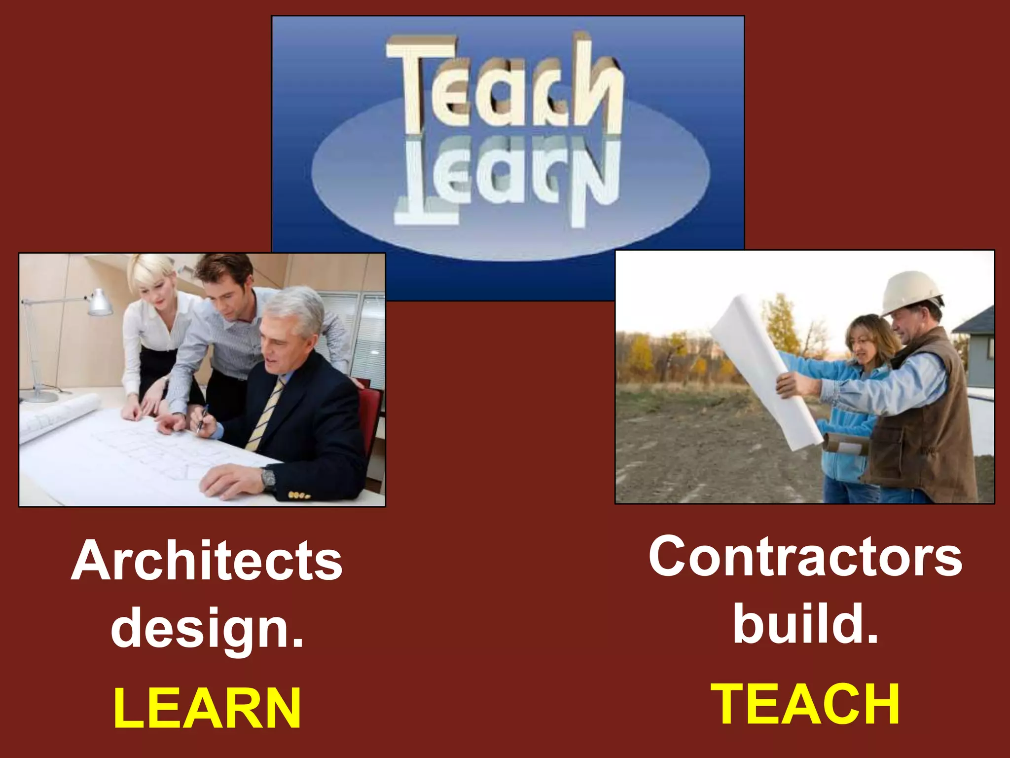 Architects   Contractors
 design.        build.
 LEARN         TEACH
 
