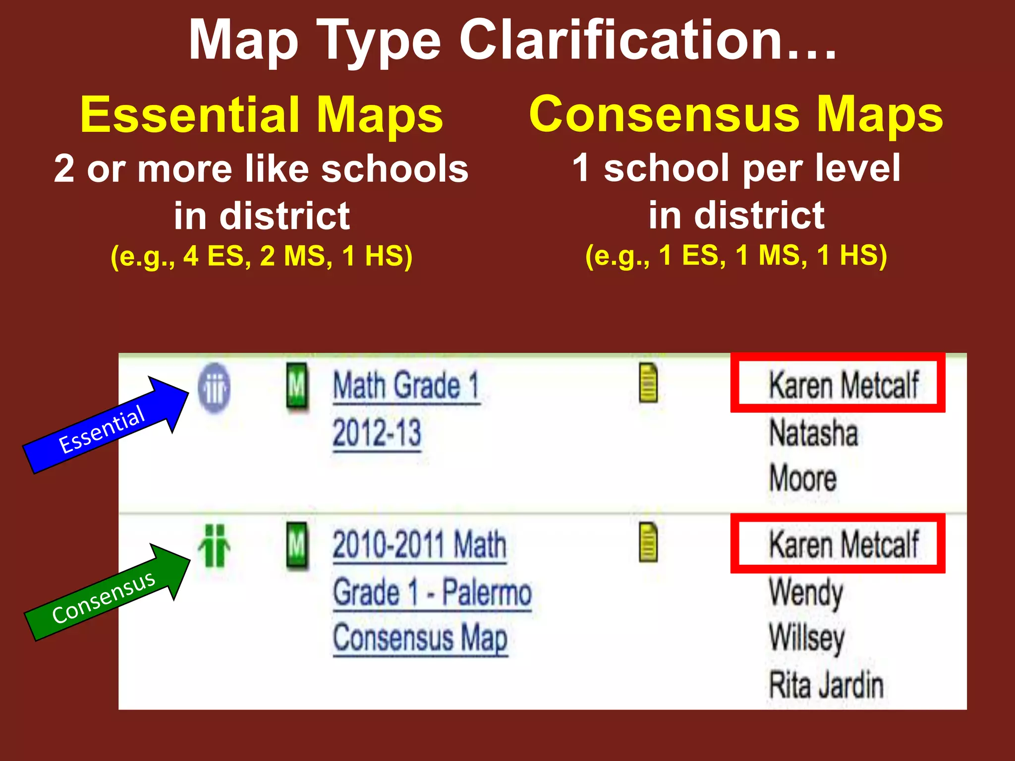 Map Type Clarification…
 Essential Maps              Consensus Maps
2 or more like schools        1 school per level
      in district                 in district
  (e.g., 4 ES, 2 MS, 1 HS)    (e.g., 1 ES, 1 MS, 1 HS)
 