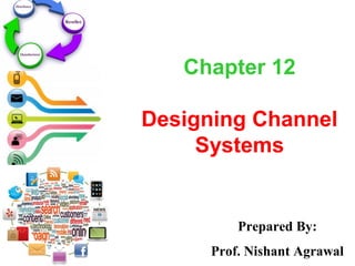 Chapter 12
Designing Channel
Systems
Prepared By:
Prof. Nishant Agrawal
 