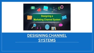DESIGNING CHANNEL
SYSTEMS
 