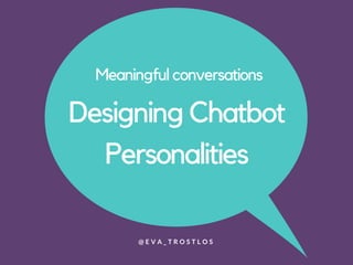 Meaningful conversations
Designing Chatbot
Personalities
@ E V A _ T R O S T L O S
 