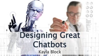 Designing Great
Chatbots
Kayla Block
 