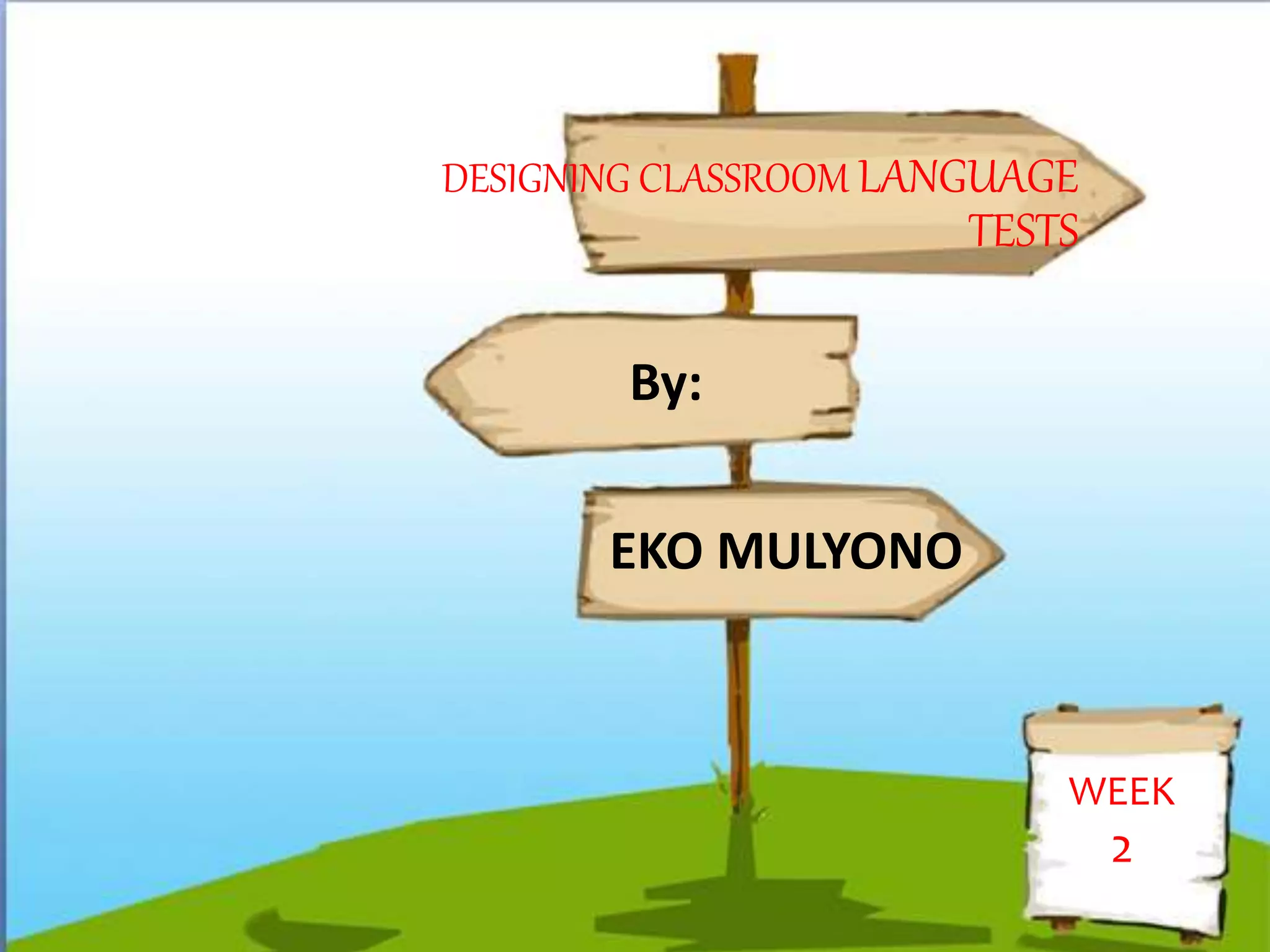 DESIGNING CLASSROOM LANGUAGE
TESTS
WEEK
2
EKO MULYONO
By:
 