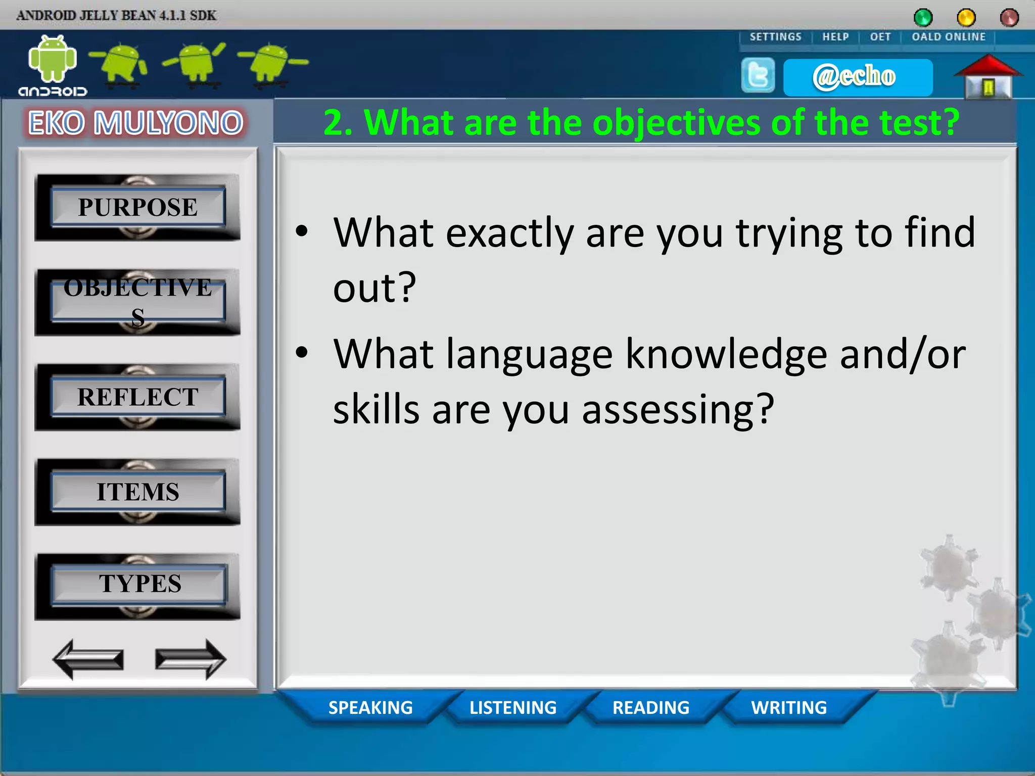 WRITINGREADINGLISTENINGSPEAKING
2. What are the objectives of the test?
• What exactly are you trying to find
out?
• What language knowledge and/or
skills are you assessing?
PURPOSE
OBJECTIVE
S
REFLECT
ITEMS
TYPES
 