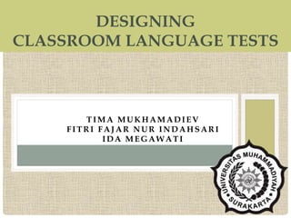 B Y:
TIMA MUKHAMADIEV
FITR I FAJAR NUR INDAHSAR I
IDA MEGAWATI
DESIGNING
CLASSROOM LANGUAGE TESTS
 