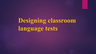 Designing classroom
language tests
 