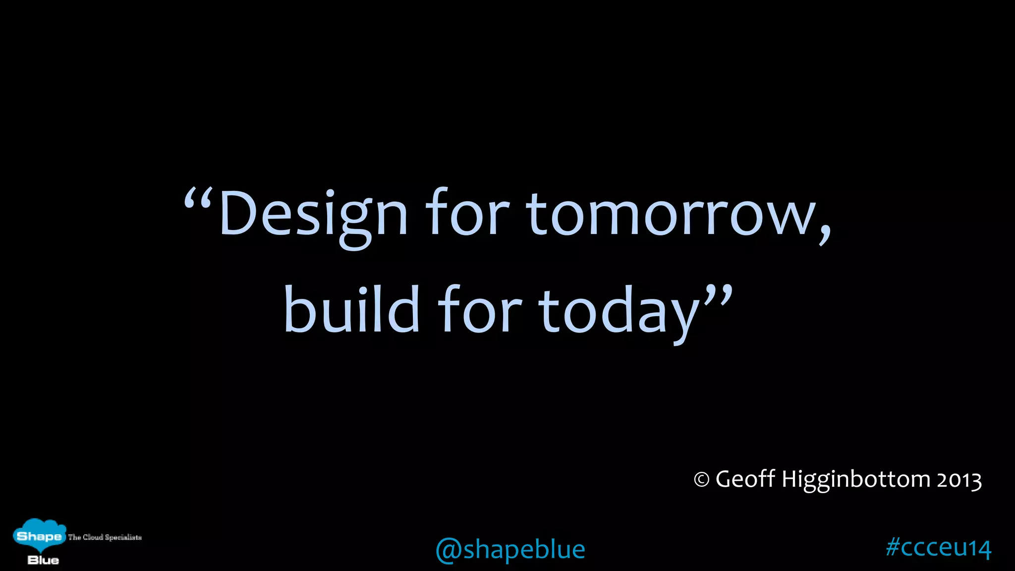 “Design for tomorrow, 
build for today” 
© Geoff Higginbottom 2013 
@shapeblue #ccceu14 
 