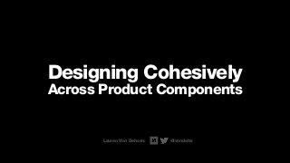 Designing Cohesively
Across Product Components
Lauren Von Dehsen: @lvondehs
 