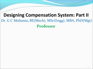 Designing Compensation System: Part II
Dr. G C Mohanta, BE(Mech), MSc(Engg), MBA, PhD(Mgt)
                   Professor




                                                1
 