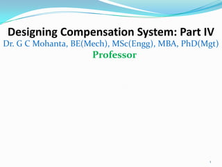Designing Compensation System: Part IV
Dr. G C Mohanta, BE(Mech), MSc(Engg), MBA, PhD(Mgt)
                     Professor




                                                1
 