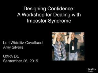 #ImpSyn
Designing Conﬁdence:
A Workshop for Dealing with
Impostor Syndrome
Lori Widelitz-Cavallucci
Amy Silvers
UXPA DC  
September 26, 2015
#ImpSyn
 