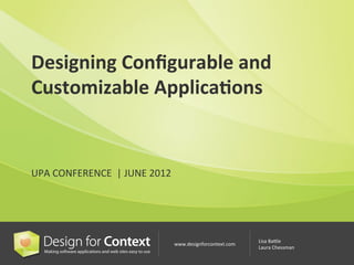 Designing	
  Conﬁgurable	
  and	
  
Customizable	
  Applica7ons	
  


UPA	
  CONFERENCE	
  	
  |	
  JUNE	
  2012	
  	
  




                                                                                Lisa	
  Ba4le	
  
                                                 www.designforcontext.com	
  
                                                                                Laura	
  Chessman	
  
 