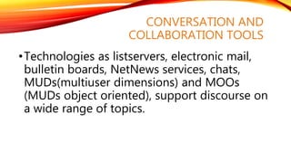 CONVERSATION AND
COLLABORATION TOOLS
•Technologies as listservers, electronic mail,
bulletin boards, NetNews services, cha...