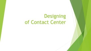 Designing
of Contact Center
 