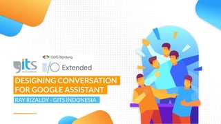 Town Hall
March 2019
DESIGNING CONVERSATION .
FOR GOOGLE ASSISTANT .
RAY RIZALDY - GITS INDONESIAX
 