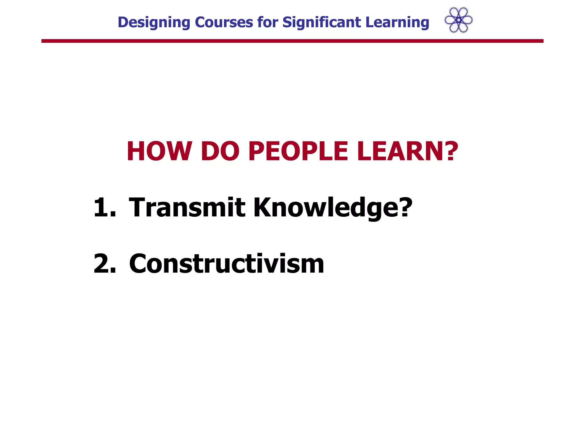 HOW DO PEOPLE LEARN?Transmit Knowledge?Constructivism