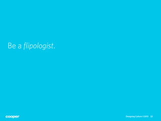 Be a ﬂipologist.




                   Designing Culture ©2013   22
 
