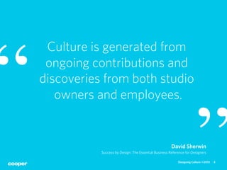“
     Culture is generated from
     ongoing contributions and
    discoveries from both studio
       owners and employe...