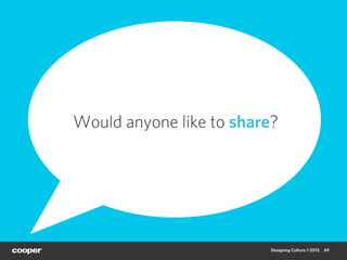 Would anyone like to share?




                          Designing Culture ©2013   49
 
