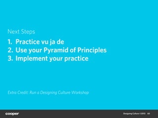 Next Steps
1.  Practice vu ja de
2.  Use your Pyramid of Principles
3.  Implement your practice



Extra Credit: Run a Des...