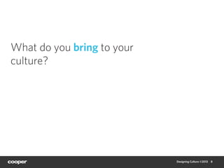 What do you bring to your
culture?




                            Designing Culture ©2013   8
 