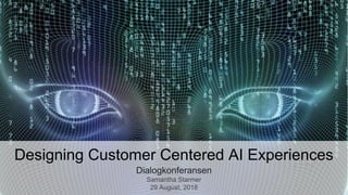 Designing Customer Centered AI Experiences
Dialogkonferansen
Samantha Starmer
29 August, 2018
1
 