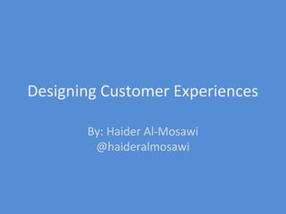 Designing Customer Experiences

       By: Haider Al-Mosawi
        @haideralmosawi
 