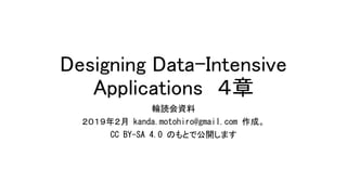 Designing Data-Intensive
Applications ４章
輪読会資料
２０１９年２月 kanda.motohiro@gmail.com 作成。
CC BY-SA 4.0 のもとで公開します
 