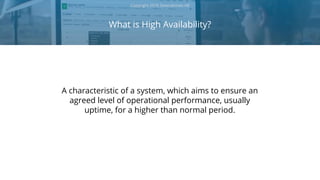 What is High Availability?
Copyright 2018 Severalnines AB
A characteristic of a system, which aims to ensure an
agreed level of operational performance, usually
uptime, for a higher than normal period.
 